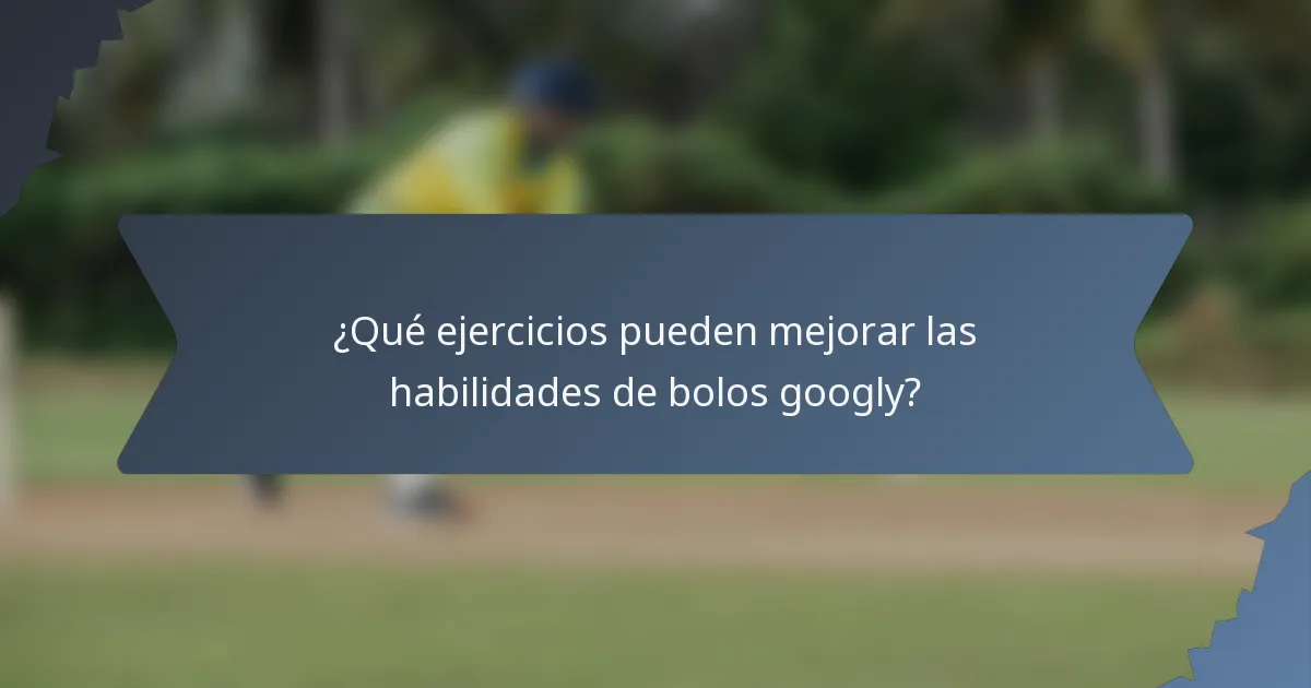 ¿Qué ejercicios pueden mejorar las habilidades de bolos googly?