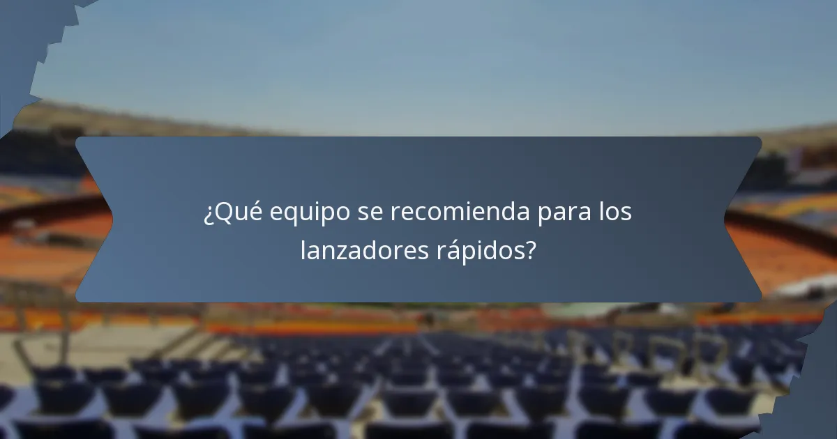 ¿Qué equipo se recomienda para los lanzadores rápidos?