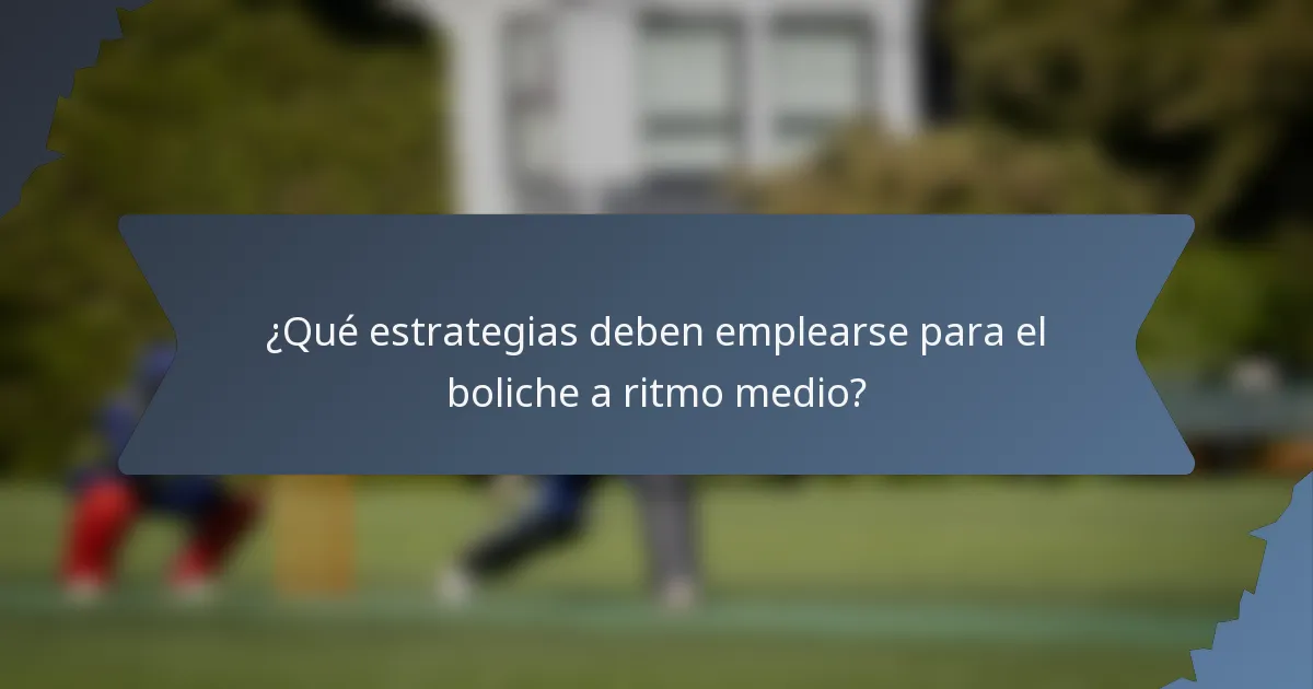 ¿Qué estrategias deben emplearse para el boliche a ritmo medio?