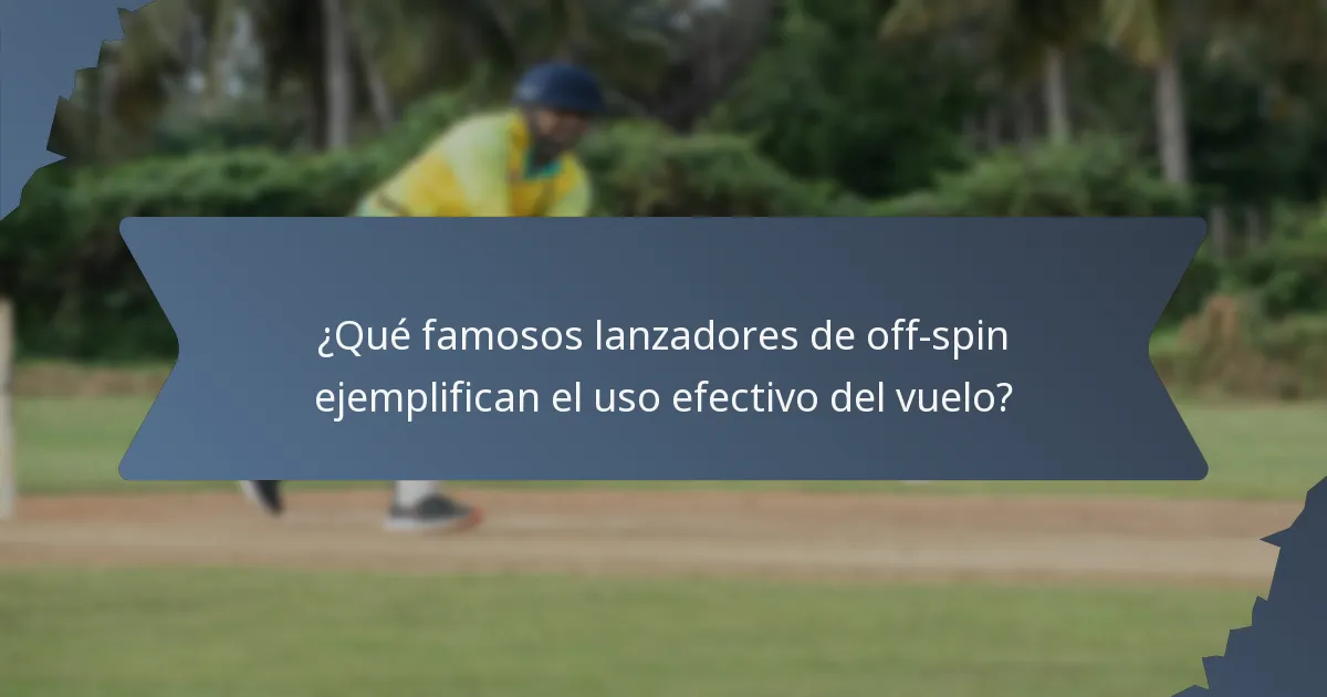¿Qué famosos lanzadores de off-spin ejemplifican el uso efectivo del vuelo?