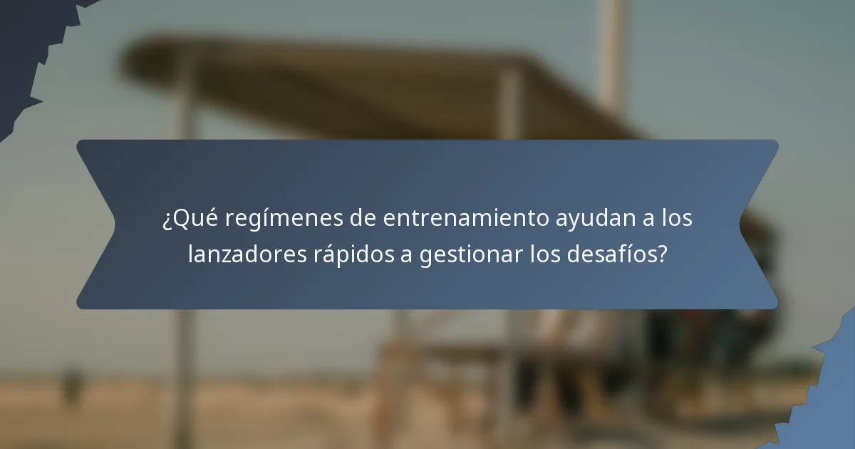 ¿Qué regímenes de entrenamiento ayudan a los lanzadores rápidos a gestionar los desafíos?