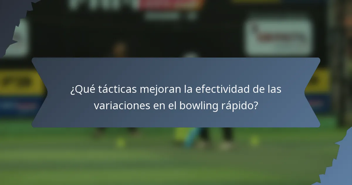 ¿Qué tácticas mejoran la efectividad de las variaciones en el bowling rápido?