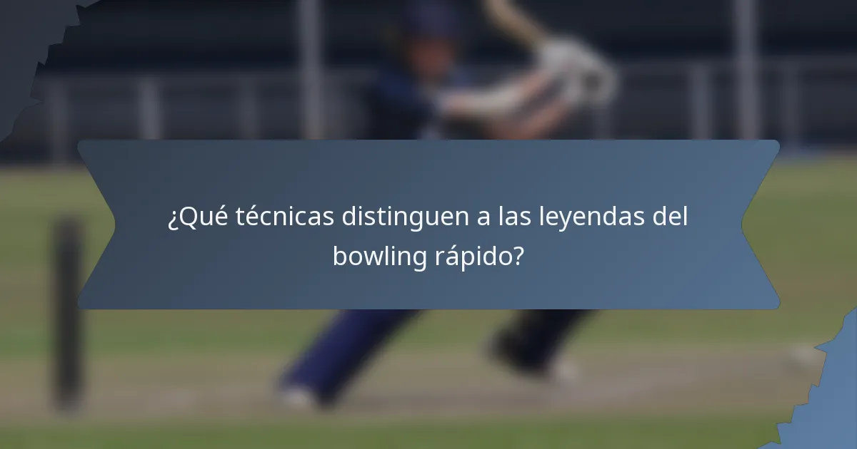 ¿Qué técnicas distinguen a las leyendas del bowling rápido?