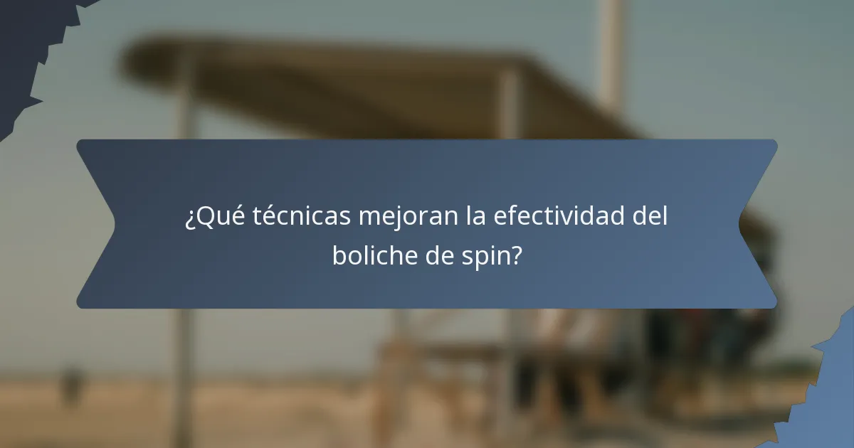 ¿Qué técnicas mejoran la efectividad del boliche de spin?