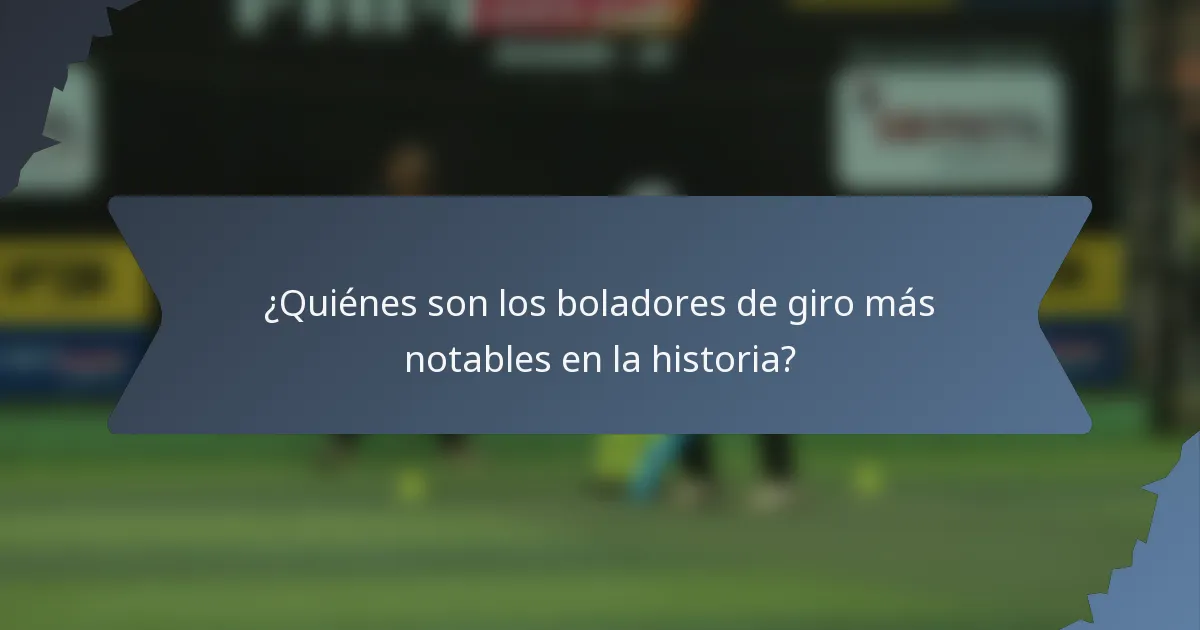 ¿Quiénes son los boladores de giro más notables en la historia?