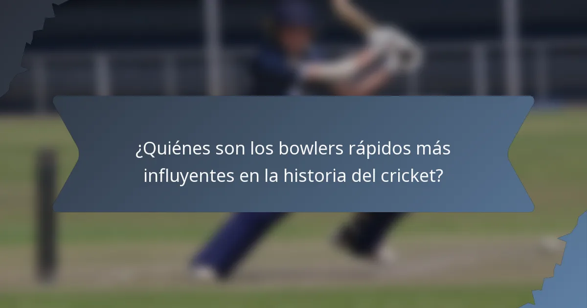 ¿Quiénes son los bowlers rápidos más influyentes en la historia del cricket?